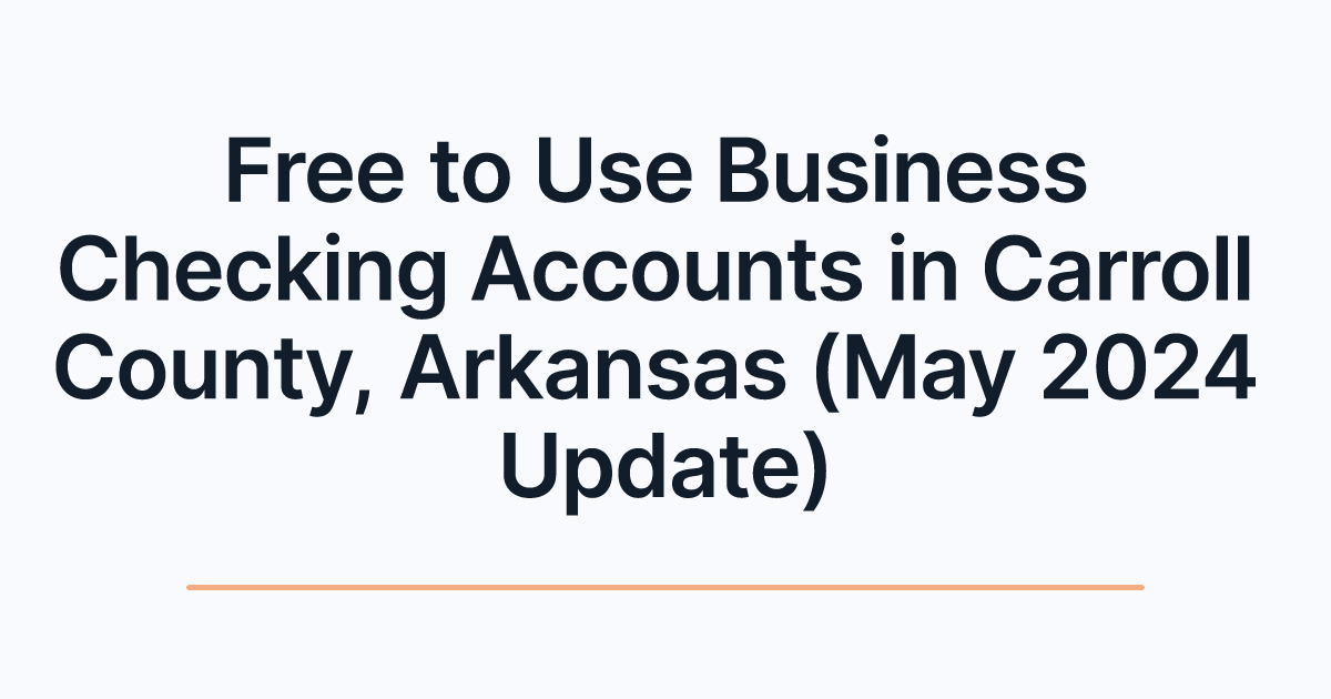 Free to Use Business Checking Accounts in Carroll County, Arkansas (May 2024 Update)